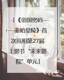 《帝国密码——秦始皇陵》首次亮相第27届上影节“未来影院”单元