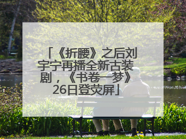 《折腰》之后刘宇宁再播全新古装剧，《书卷一梦》26日登荧屏