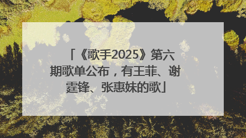 《歌手2025》第六期歌单公布，有王菲、谢霆锋、张惠妹的歌