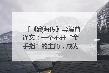 《藏海传》导演曹译文：一个不开“金手指”的主角，成为苍生守护者