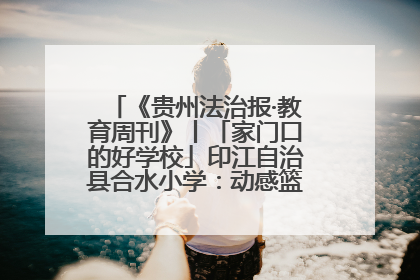 《贵州法治报·教育周刊》丨「家门口的好学校」印江自治县合水小学：动感篮球操 活力满校园