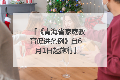 《青海省家庭教育促进条例》自6月1日起施行