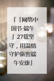「网络中国节·端午」27载坚守，用温情守护旅客端午安康
