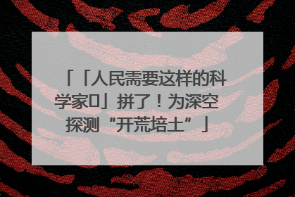 「人民需要这样的科学家⑭」拼了！为深空探测“开荒培土”