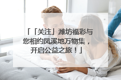 「关注」潍坊福彩与您相约凤溪地万物集，开启公益之旅！