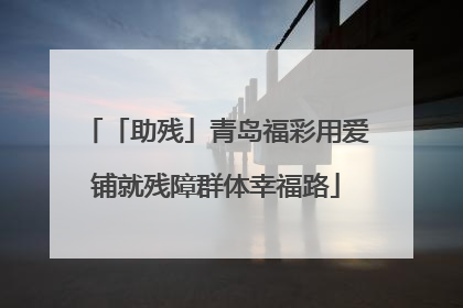 「助残」青岛福彩用爱铺就残障群体幸福路