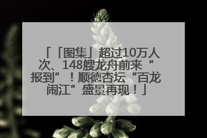 「图集」超过10万人次、148艘龙舟前来“报到”！顺德杏坛“百龙闹江”盛景再现！