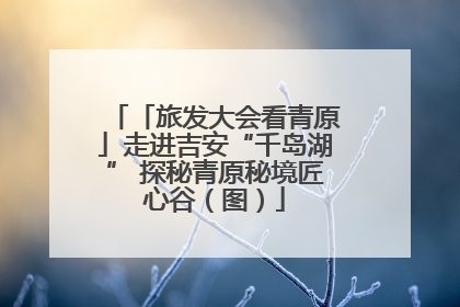 「旅发大会看青原」走进吉安“千岛湖” 探秘青原秘境匠心谷（图）