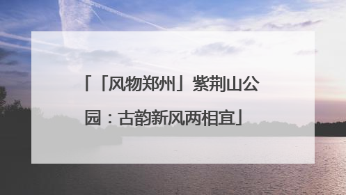 「风物郑州」紫荆山公园：古韵新风两相宜