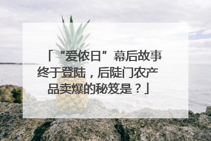 “爱侬日”幕后故事终于登陆，后陡门农产品卖爆的秘笈是？