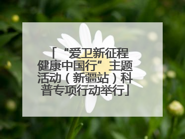 “爱卫新征程 健康中国行”主题活动（新疆站）科普专项行动举行