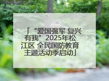 “爱国强军 复兴有我”2025年松江区 全民国防教育主题活动季启动