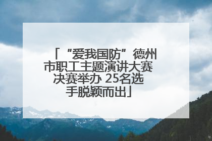 “爱我国防”德州市职工主题演讲大赛决赛举办 25名选手脱颖而出