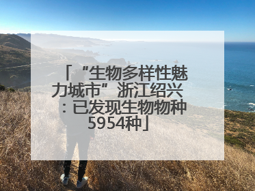 “生物多样性魅力城市”浙江绍兴：已发现生物物种5954种