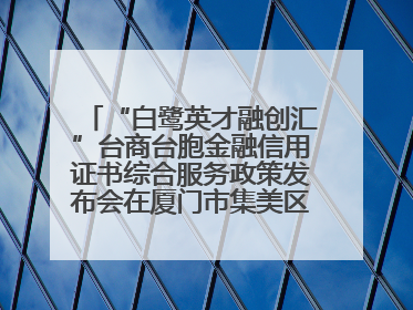“白鹭英才融创汇”台商台胞金融信用证书综合服务政策发布会在厦门市集美区成功举办
