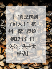 “真是遇到了好人！”杭州一保洁员捡到17个红包交公，失主太感动