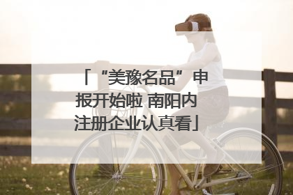 “美豫名品”申报开始啦 南阳内注册企业认真看