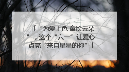 “为爱上色 童绘云朵”，这个“六一”让爱心点亮“来自星星的你”