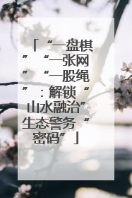 “一盘棋”“一张网”“一股绳”：解锁“山水融治”生态警务“密码”
