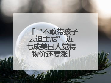 “不敢带孩子去迪士尼” 近七成美国人觉得物价还要涨