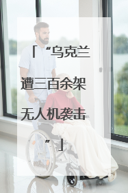 “乌克兰遭三百余架无人机袭击”