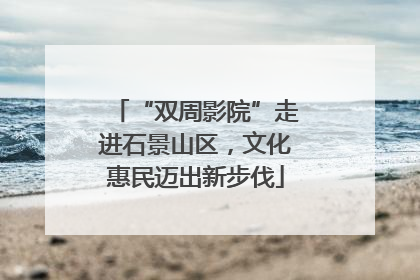 “双周影院”走进石景山区，文化惠民迈出新步伐