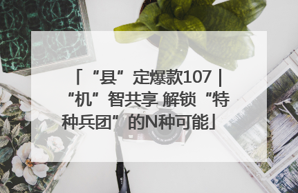 “县”定爆款107|“机”智共享 解锁“特种兵团”的N种可能