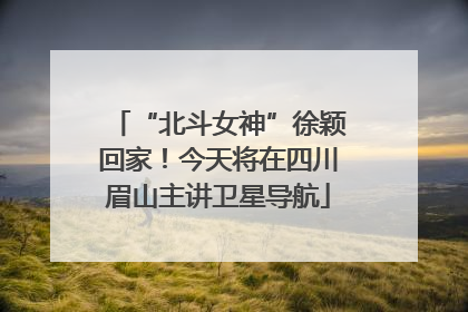 “北斗女神”徐颖回家！今天将在四川眉山主讲卫星导航