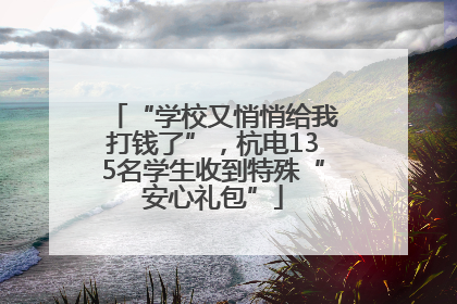 “学校又悄悄给我打钱了”，杭电135名学生收到特殊“安心礼包”