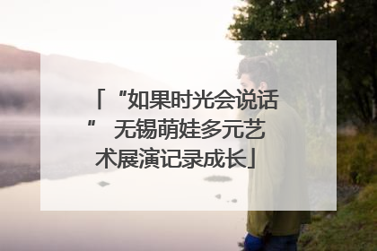 “如果时光会说话” 无锡萌娃多元艺术展演记录成长