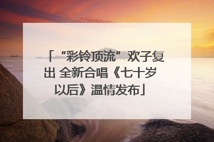 “彩铃顶流”欢子复出 全新合唱《七十岁以后》温情发布