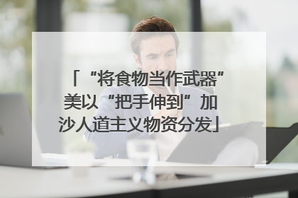 “将食物当作武器” 美以“把手伸到”加沙人道主义物资分发