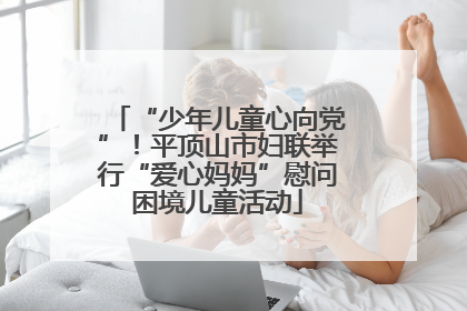 “少年儿童心向党”！平顶山市妇联举行“爱心妈妈”慰问困境儿童活动
