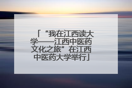 “我在江西读大学——江西中医药文化之旅”在江西中医药大学举行