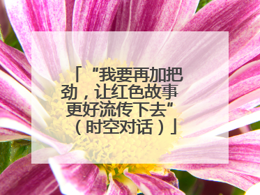 “我要再加把劲，让红色故事更好流传下去”（时空对话）