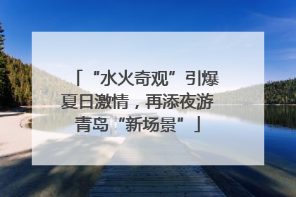“水火奇观”引爆夏日激情，再添夜游青岛“新场景”
