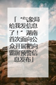 “气象局给我发信息了！”湖南首次面向公众开展靶向霸屏预警信息发布
