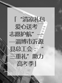 “清凉礼包 爱心送考 志愿护航”——淄博市沂源县总工会：“三重礼”助力高考季