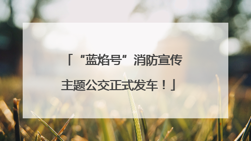 “蓝焰号”消防宣传主题公交正式发车！