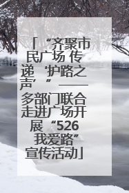 “齐聚市民广场 传递‘护路之声’”——多部门联合走进广场开展“526 我爱路”宣传活动