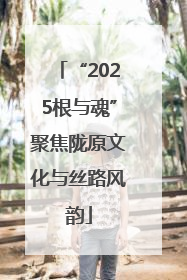 “2025根与魂”聚焦陇原文化与丝路风韵