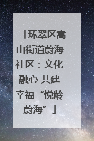 环翠区嵩山街道蔚海社区：文化融心 共建幸福“悦龄蔚海”