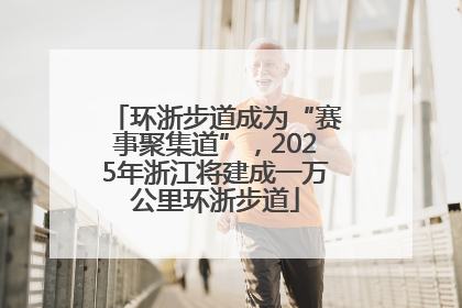环浙步道成为“赛事聚集道”，2025年浙江将建成一万公里环浙步道