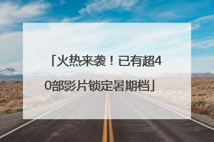火热来袭！已有超40部影片锁定暑期档
