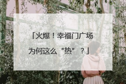 火爆！幸福门广场为何这么“热”？