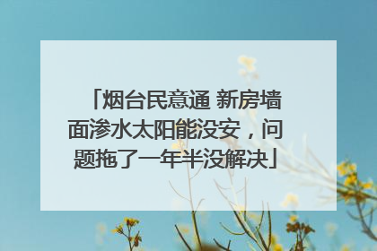 烟台民意通 新房墙面渗水太阳能没安，问题拖了一年半没解决