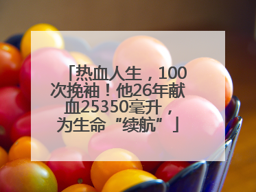 热血人生，100次挽袖！他26年献血25350毫升，为生命“续航”
