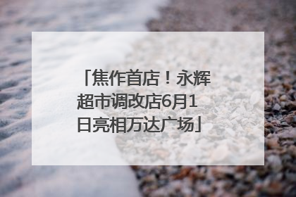 焦作首店！永辉超市调改店6月1日亮相万达广场