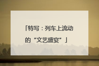 特写：列车上流动的“文艺盛宴”