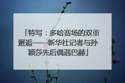 特写：多哈赛场的双重邂逅——新华社记者与孙颖莎先后偶遇巴赫